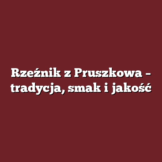 Rzeźnik z Pruszkowa – tradycja, smak i jakość
