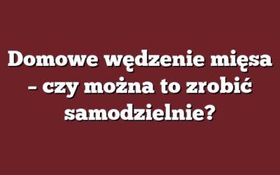 Domowe wędzenie mięsa – czy można to zrobić samodzielnie?