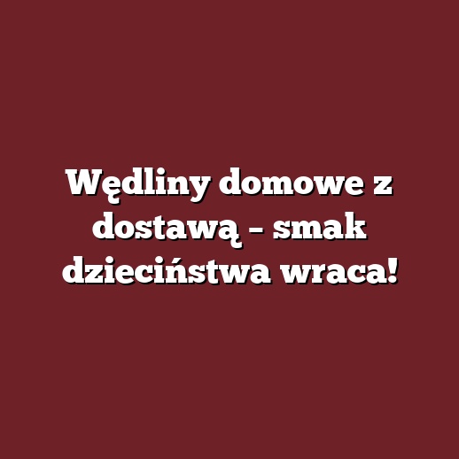 Wędliny domowe z dostawą – smak dzieciństwa wraca!