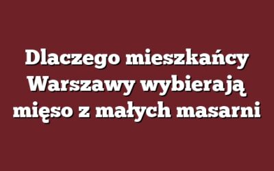 Dlaczego mieszkańcy Warszawy wybierają mięso z małych masarni