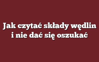 Jak czytać składy wędlin i nie dać się oszukać