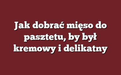 Jak dobrać mięso do pasztetu, by był kremowy i delikatny