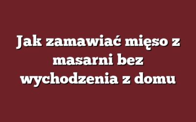 Jak zamawiać mięso z masarni bez wychodzenia z domu