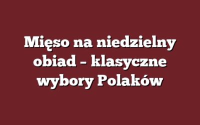 Mięso na niedzielny obiad – klasyczne wybory Polaków