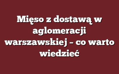 Mięso z dostawą w aglomeracji warszawskiej – co warto wiedzieć