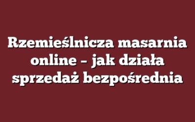 Rzemieślnicza masarnia online – jak działa sprzedaż bezpośrednia