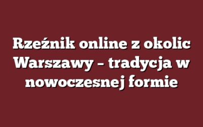 Rzeźnik online z okolic Warszawy – tradycja w nowoczesnej formie