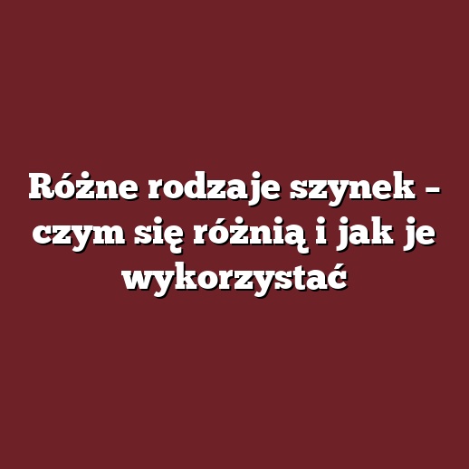 Różne rodzaje szynek – czym się różnią i jak je wykorzystać