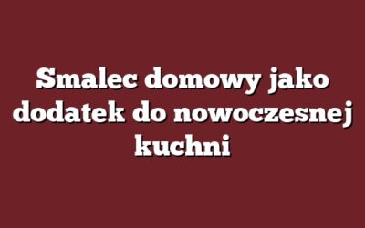 Smalec domowy jako dodatek do nowoczesnej kuchni