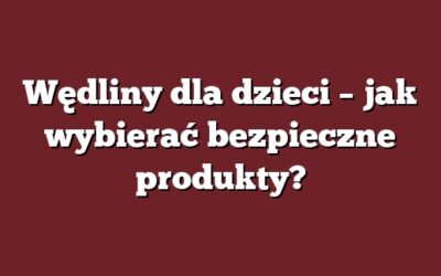 Wędliny dla dzieci – jak wybierać bezpieczne produkty?