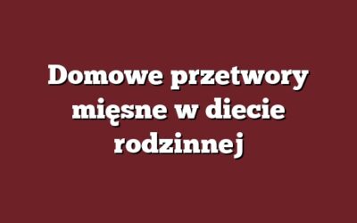 Domowe przetwory mięsne w diecie rodzinnej