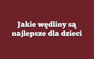Jakie wędliny są najlepsze dla dzieci