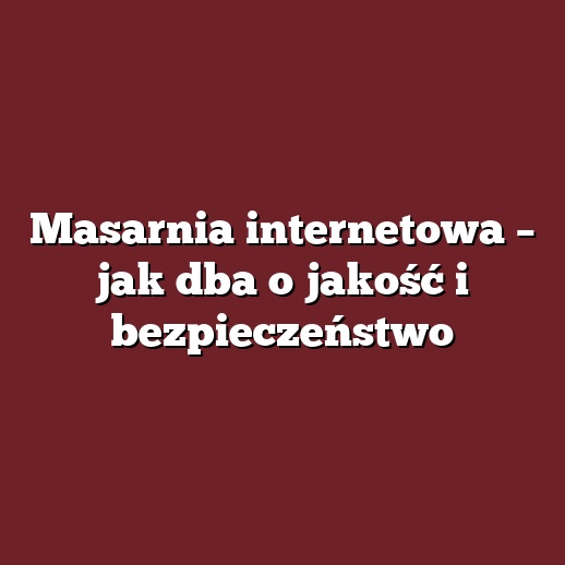 Masarnia internetowa – jak dba o jakość i bezpieczeństwo