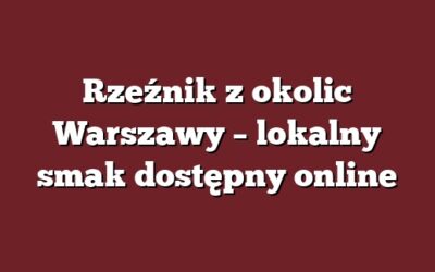 Rzeźnik z okolic Warszawy – lokalny smak dostępny online