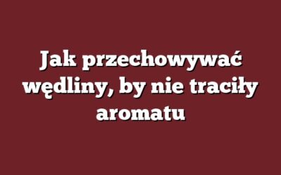 Jak przechowywać wędliny, by nie traciły aromatu
