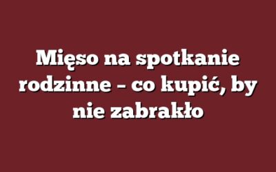Mięso na spotkanie rodzinne – co kupić, by nie zabrakło