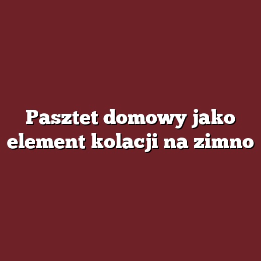 Pasztet domowy jako element kolacji na zimno