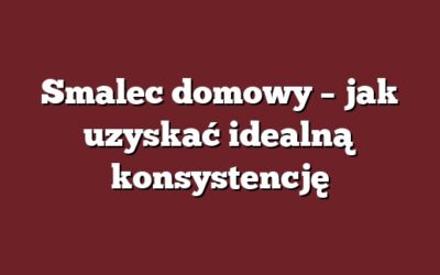 Smalec domowy – jak uzyskać idealną konsystencję