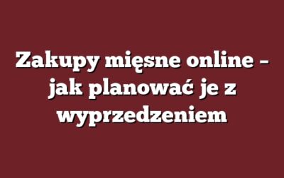 Zakupy mięsne online – jak planować je z wyprzedzeniem